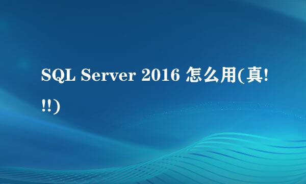 SQL Server 2016 怎么用(真!!!)