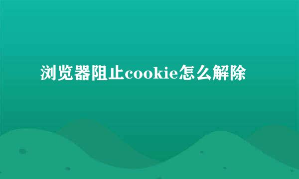 浏览器阻止cookie怎么解除