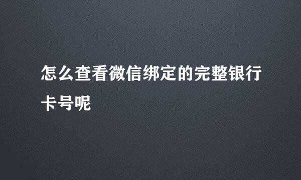 怎么查看微信绑定的完整银行卡号呢