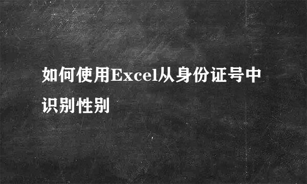 如何使用Excel从身份证号中识别性别