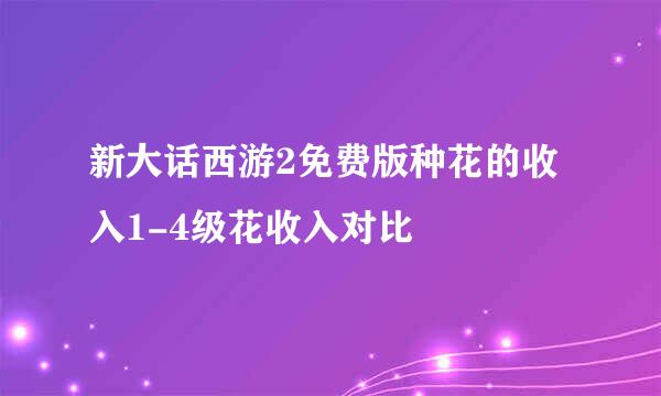 新大话西游2免费版种花的收入1-4级花收入对比