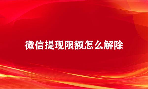 微信提现限额怎么解除