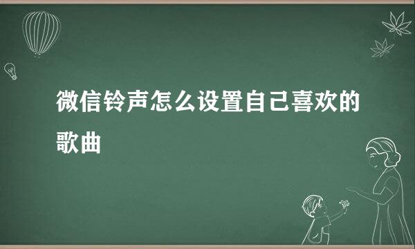 微信铃声怎么设置自己喜欢的歌曲