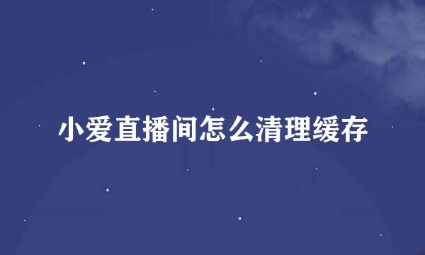 小爱直播间怎么清理缓存