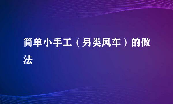简单小手工（另类风车）的做法