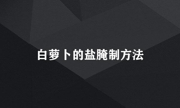 白萝卜的盐腌制方法