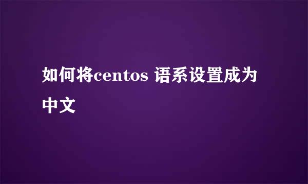 如何将centos 语系设置成为中文
