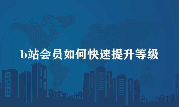 b站会员如何快速提升等级