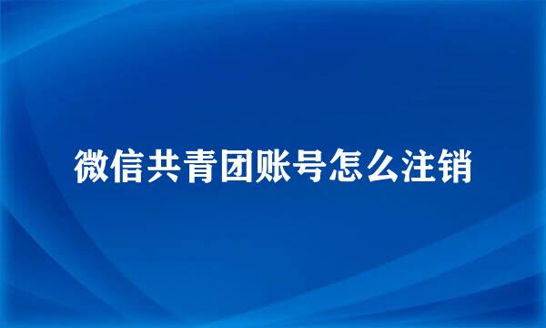 微信共青团账号怎么注销