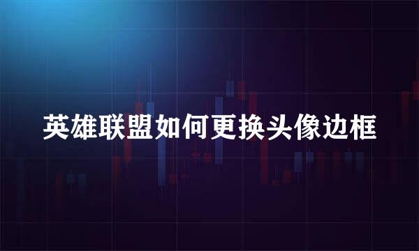 英雄联盟如何更换头像边框