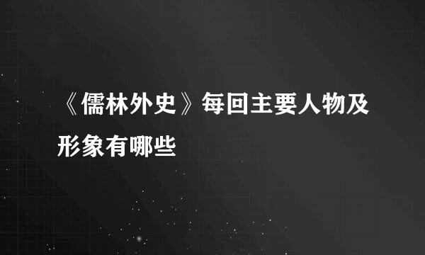 《儒林外史》每回主要人物及形象有哪些