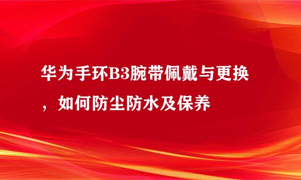 华为手环B3腕带佩戴与更换，如何防尘防水及保养