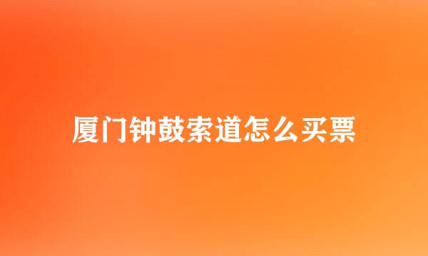 厦门钟鼓索道怎么买票