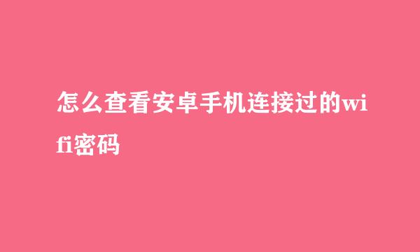 怎么查看安卓手机连接过的wifi密码
