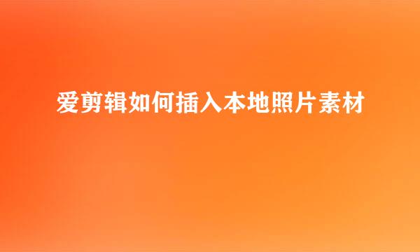 爱剪辑如何插入本地照片素材