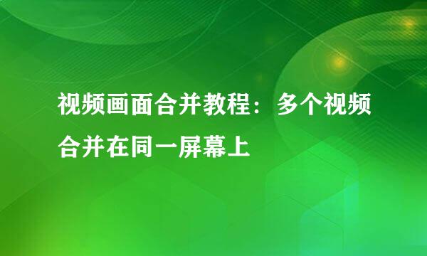 视频画面合并教程：多个视频合并在同一屏幕上
