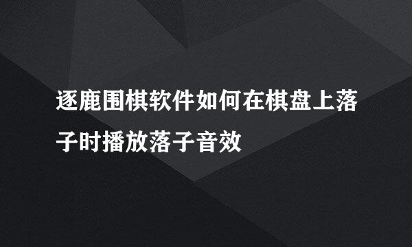 逐鹿围棋软件如何在棋盘上落子时播放落子音效