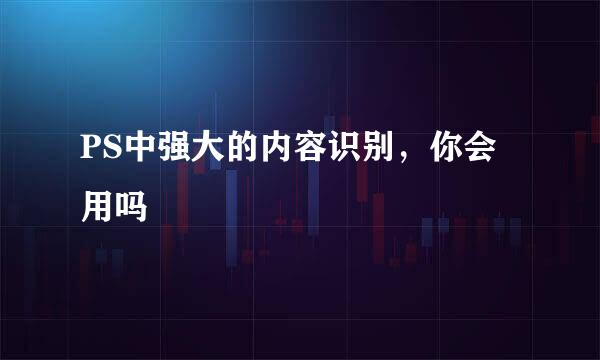 PS中强大的内容识别，你会用吗