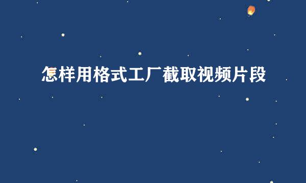 怎样用格式工厂截取视频片段