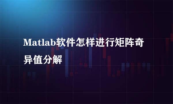 Matlab软件怎样进行矩阵奇异值分解