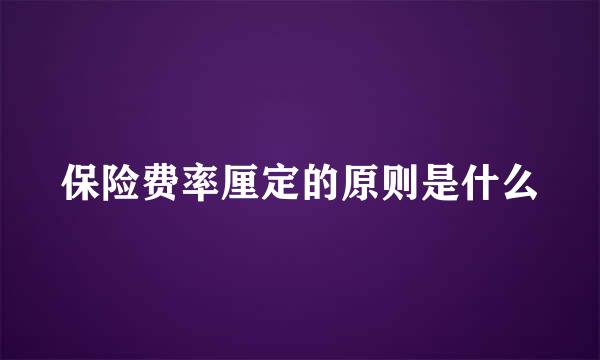 保险费率厘定的原则是什么