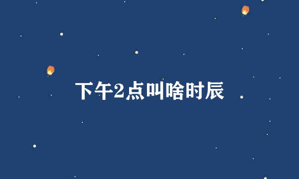下午2点叫啥时辰
