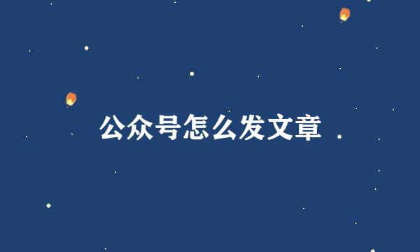 公众号怎么发文章