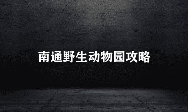 南通野生动物园攻略