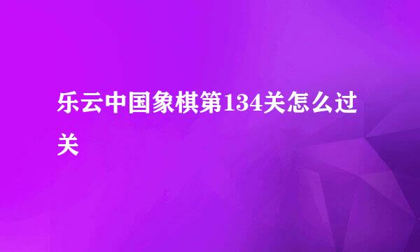 乐云中国象棋第134关怎么过关