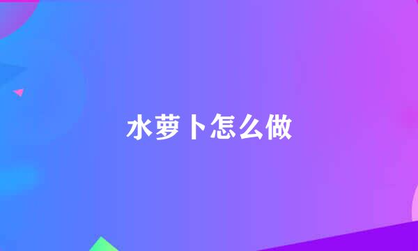 水萝卜怎么做