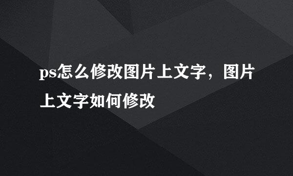 ps怎么修改图片上文字，图片上文字如何修改