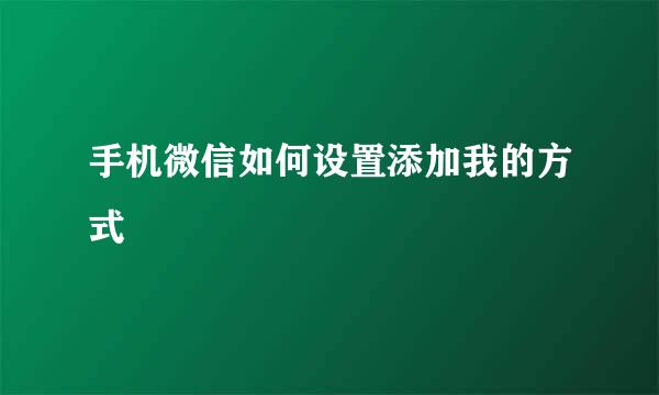 手机微信如何设置添加我的方式