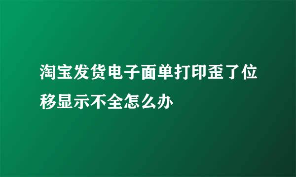 淘宝发货电子面单打印歪了位移显示不全怎么办