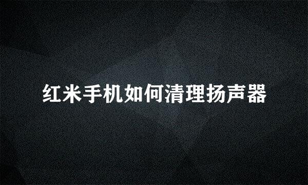 红米手机如何清理扬声器