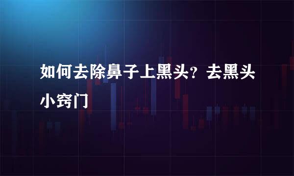 如何去除鼻子上黑头？去黑头小窍门