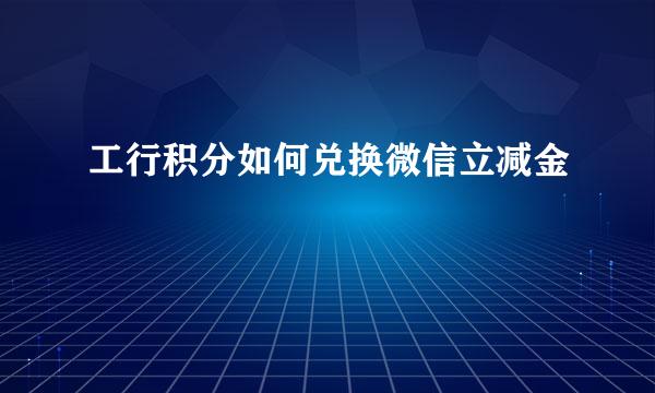 工行积分如何兑换微信立减金