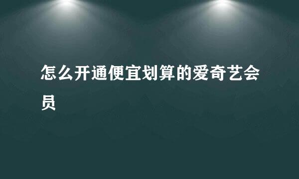 怎么开通便宜划算的爱奇艺会员