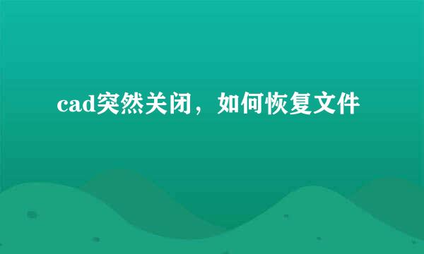 cad突然关闭，如何恢复文件