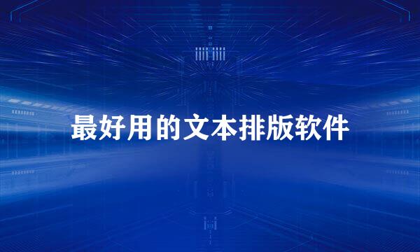 最好用的文本排版软件
