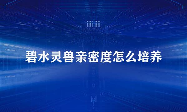 碧水灵兽亲密度怎么培养