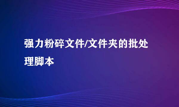 强力粉碎文件/文件夹的批处理脚本
