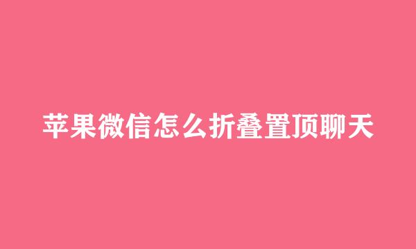 苹果微信怎么折叠置顶聊天