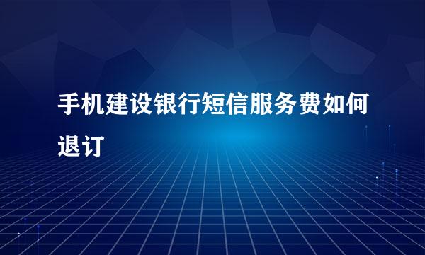 手机建设银行短信服务费如何退订