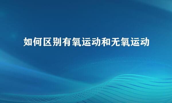 如何区别有氧运动和无氧运动