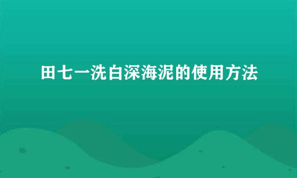 田七一洗白深海泥的使用方法