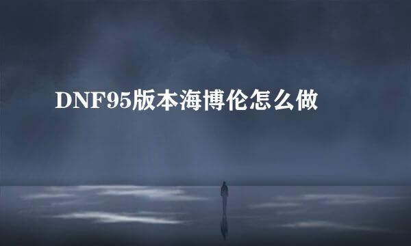DNF95版本海博伦怎么做