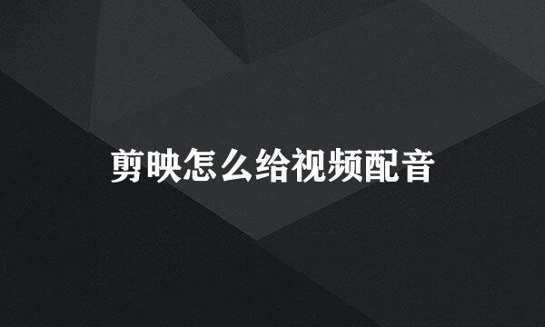 剪映怎么给视频配音