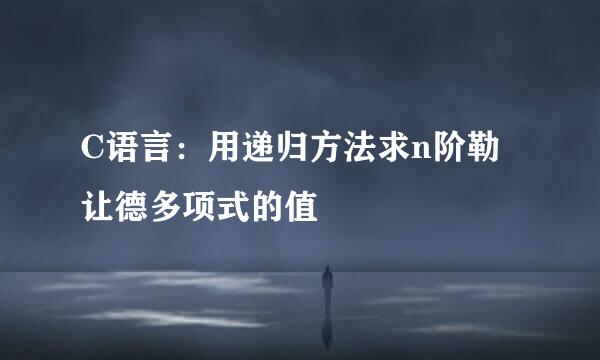 C语言：用递归方法求n阶勒让德多项式的值