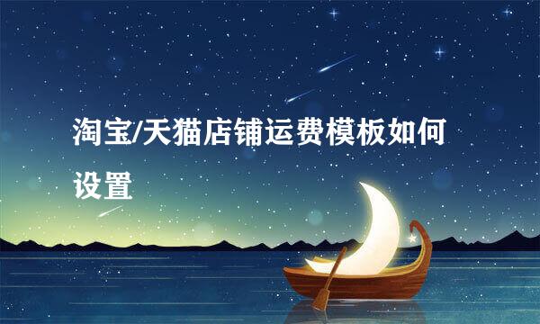 淘宝/天猫店铺运费模板如何设置