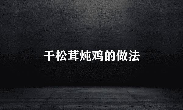 干松茸炖鸡的做法